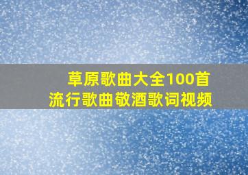 草原歌曲大全100首流行歌曲敬酒歌词视频