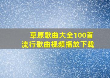 草原歌曲大全100首流行歌曲视频播放下载