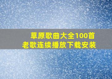 草原歌曲大全100首老歌连续播放下载安装