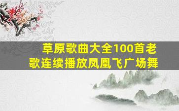 草原歌曲大全100首老歌连续播放凤凰飞广场舞