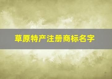 草原特产注册商标名字