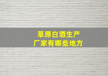 草原白酒生产厂家有哪些地方