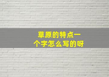 草原的特点一个字怎么写的呀