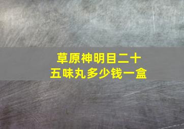 草原神明目二十五味丸多少钱一盒