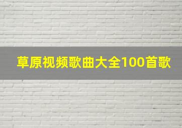 草原视频歌曲大全100首歌