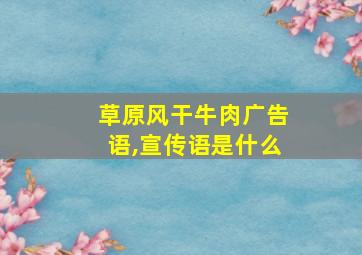 草原风干牛肉广告语,宣传语是什么