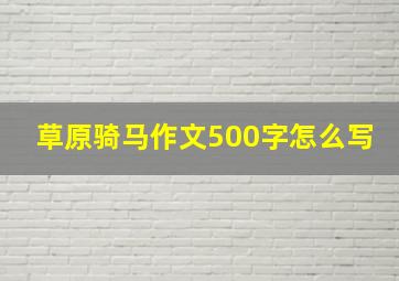 草原骑马作文500字怎么写