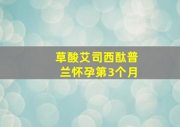 草酸艾司西酞普兰怀孕第3个月