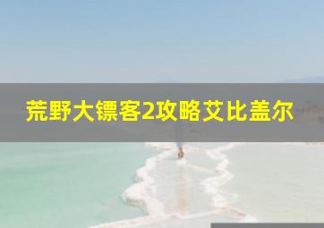 荒野大镖客2攻略艾比盖尔