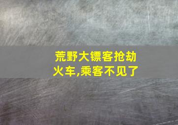 荒野大镖客抢劫火车,乘客不见了