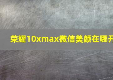 荣耀10xmax微信美颜在哪开