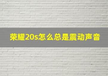 荣耀20s怎么总是震动声音