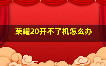 荣耀20开不了机怎么办