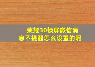 荣耀30锁屏微信消息不提醒怎么设置的呢