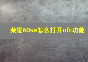 荣耀60se怎么打开nfc功能