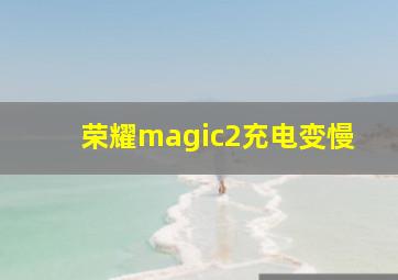 荣耀magic2充电变慢