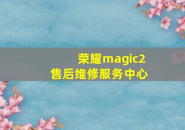 荣耀magic2售后维修服务中心