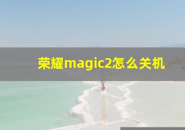 荣耀magic2怎么关机