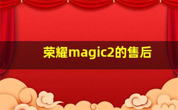 荣耀magic2的售后