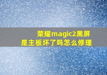 荣耀magic2黑屏是主板坏了吗怎么修理