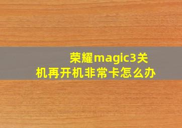 荣耀magic3关机再开机非常卡怎么办