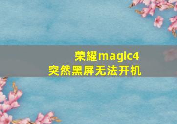 荣耀magic4突然黑屏无法开机