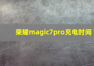 荣耀magic7pro充电时间