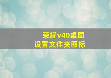 荣耀v40桌面设置文件夹图标