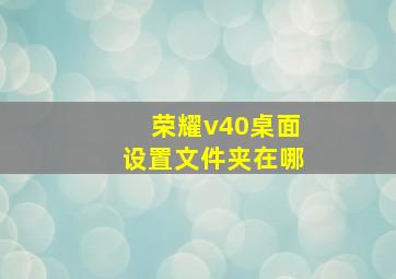 荣耀v40桌面设置文件夹在哪