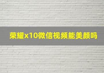 荣耀x10微信视频能美颜吗