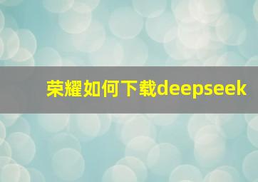 荣耀如何下载deepseek