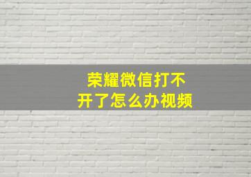 荣耀微信打不开了怎么办视频