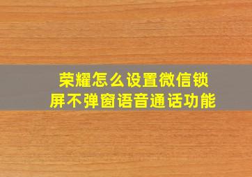 荣耀怎么设置微信锁屏不弹窗语音通话功能