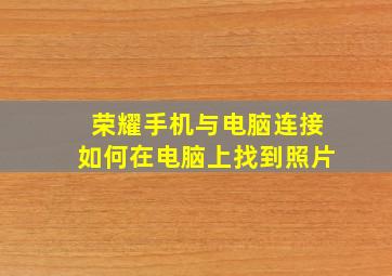 荣耀手机与电脑连接如何在电脑上找到照片