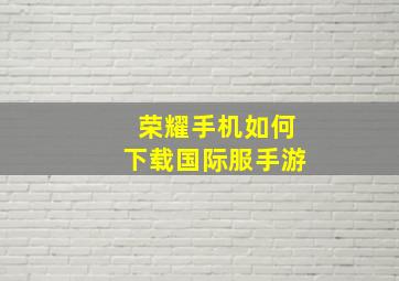 荣耀手机如何下载国际服手游