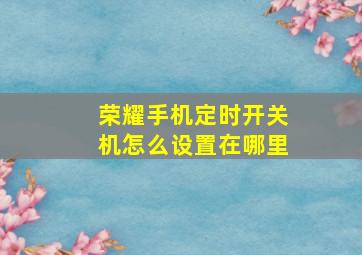 荣耀手机定时开关机怎么设置在哪里