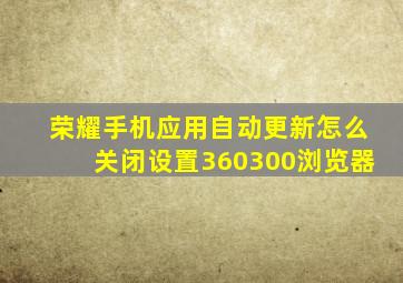 荣耀手机应用自动更新怎么关闭设置360300浏览器