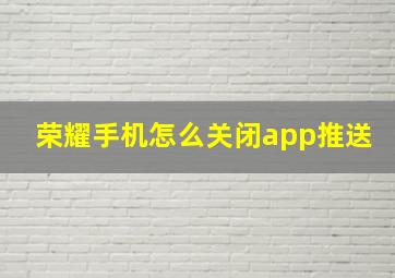 荣耀手机怎么关闭app推送