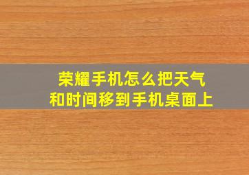 荣耀手机怎么把天气和时间移到手机桌面上