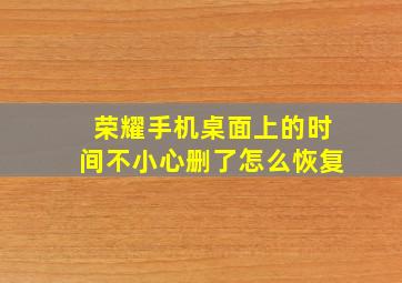 荣耀手机桌面上的时间不小心删了怎么恢复