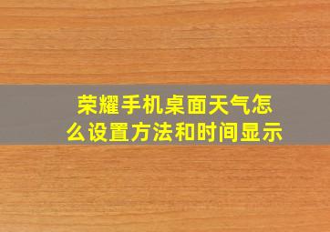 荣耀手机桌面天气怎么设置方法和时间显示