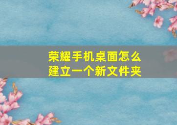 荣耀手机桌面怎么建立一个新文件夹