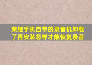 荣耀手机自带的录音机卸载了再安装怎样才能恢复录音