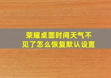 荣耀桌面时间天气不见了怎么恢复默认设置