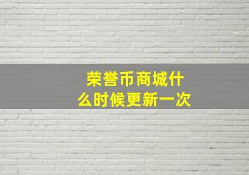 荣誉币商城什么时候更新一次