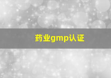 药业gmp认证