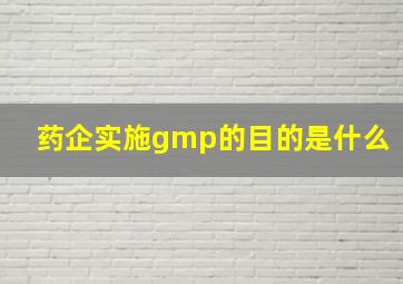 药企实施gmp的目的是什么