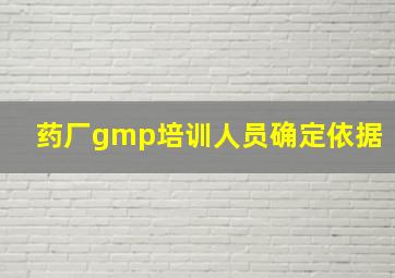 药厂gmp培训人员确定依据