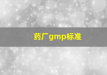 药厂gmp标准