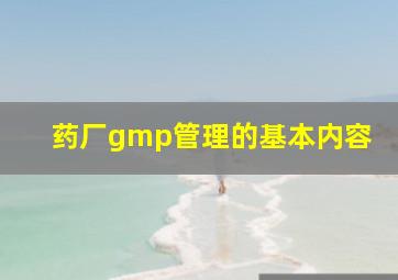 药厂gmp管理的基本内容